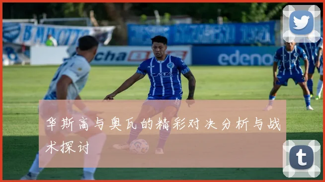 华斯高与奥瓦的精彩对决分析与战术探讨