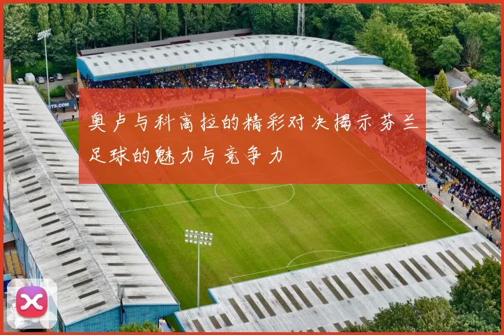 奥卢与科高拉的精彩对决揭示芬兰足球的魅力与竞争力